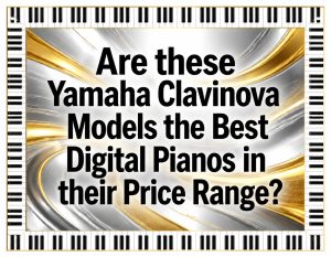 Are these Yamaha Clavinova digital pianos the best in their price range
